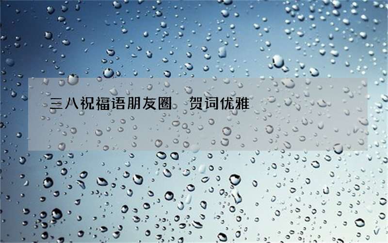 三八祝福语朋友圈 贺词优雅